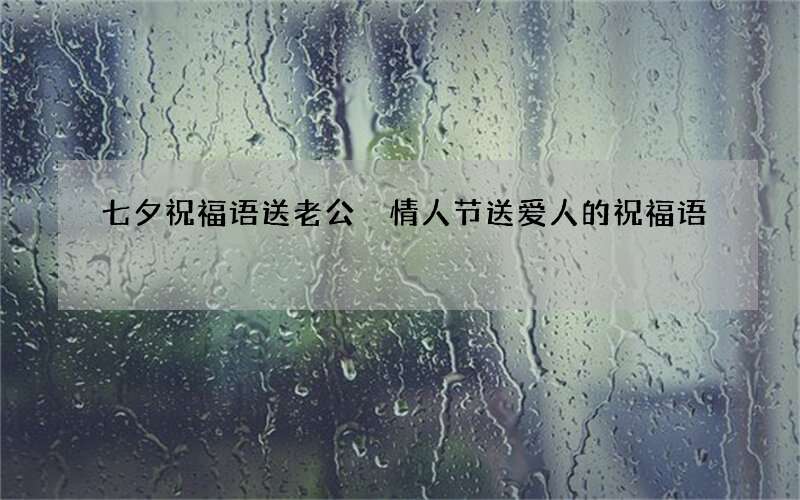 七夕祝福语送老公 情人节送爱人的祝福语